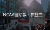NCAA副总裁
�：疯狂三月的规模可能从68队扩大至72或76队