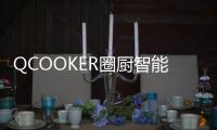 QCOOKER圈厨智能多功能烹饪料理机发布，“未来厨房”提前到来