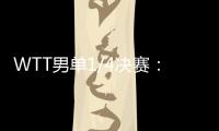 WTT男单1/4决赛：林诗栋战胜田中佑汰，晋级半决赛