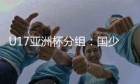 U17亚洲杯分组	：国少与塔吉克沙特同组