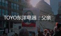 TOYO东洋电器�：父亲节�，藏在厨房的点滴关怀
