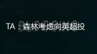 TA
：森林考虑向英超投诉热刺违规接触怀特，但球员仍可能转会