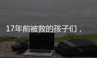 17年前被救的孩子们，如今闪闪发光
	�！
