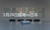 1月24日越南vs日本战报