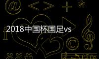 2018中国杯国足vs威尔士战报