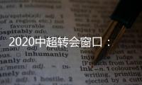 2020中超转会窗口�：冬窗1月1日 夏窗7月