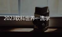 2023软科世界一流学科排名：中国内地收获17个世界第一学科